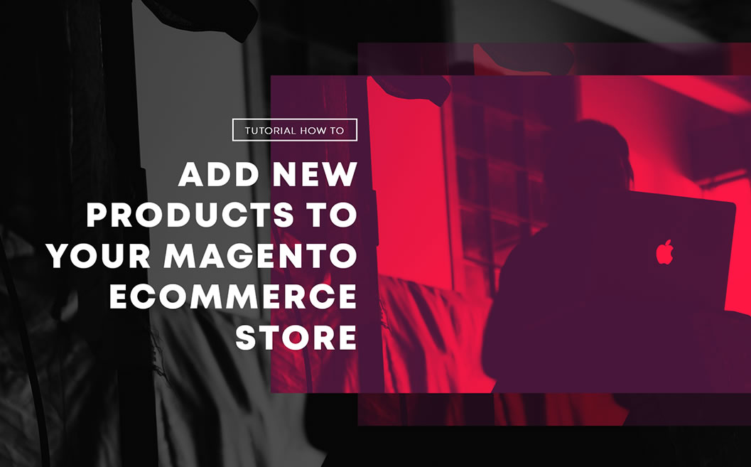 Tutorial: How to Add New Products to Your Magento eCommerce Store