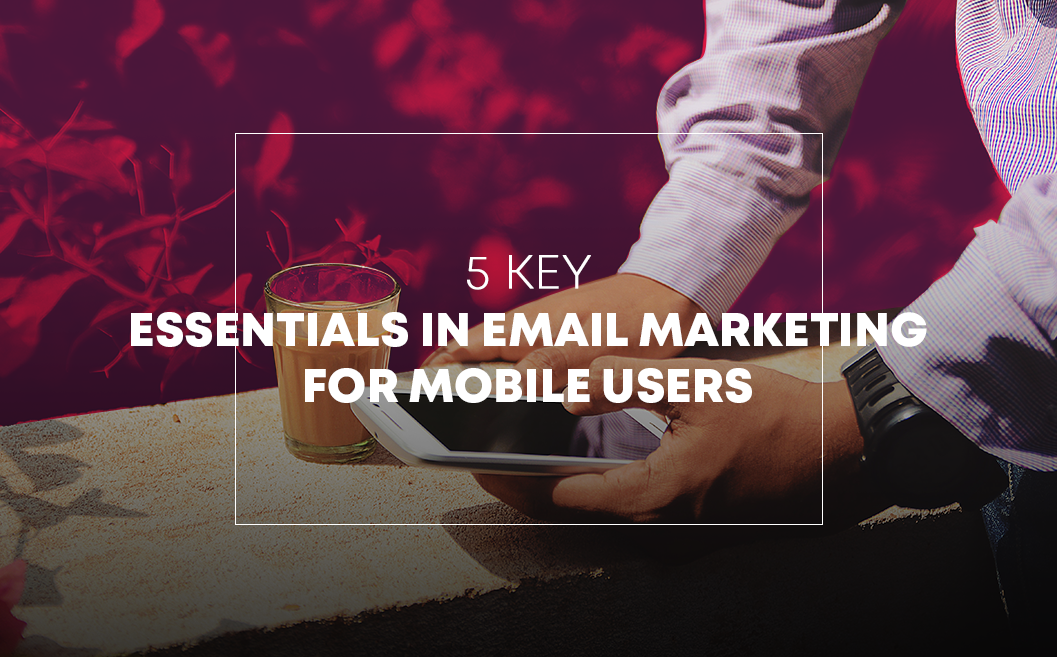 Digital Marketing 101 - 5 Key essentials in Email Marketing for Mobile users